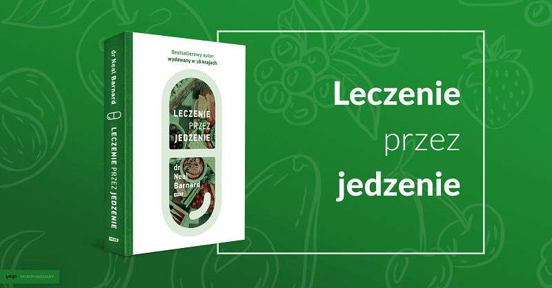 „Leczenie przez jedzenie” dr Neal D. Barnard. PRZEPISY + FRAGMENT KSIĄŻKI